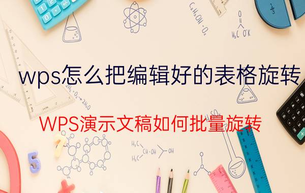 wps怎么把编辑好的表格旋转 WPS演示文稿如何批量旋转？